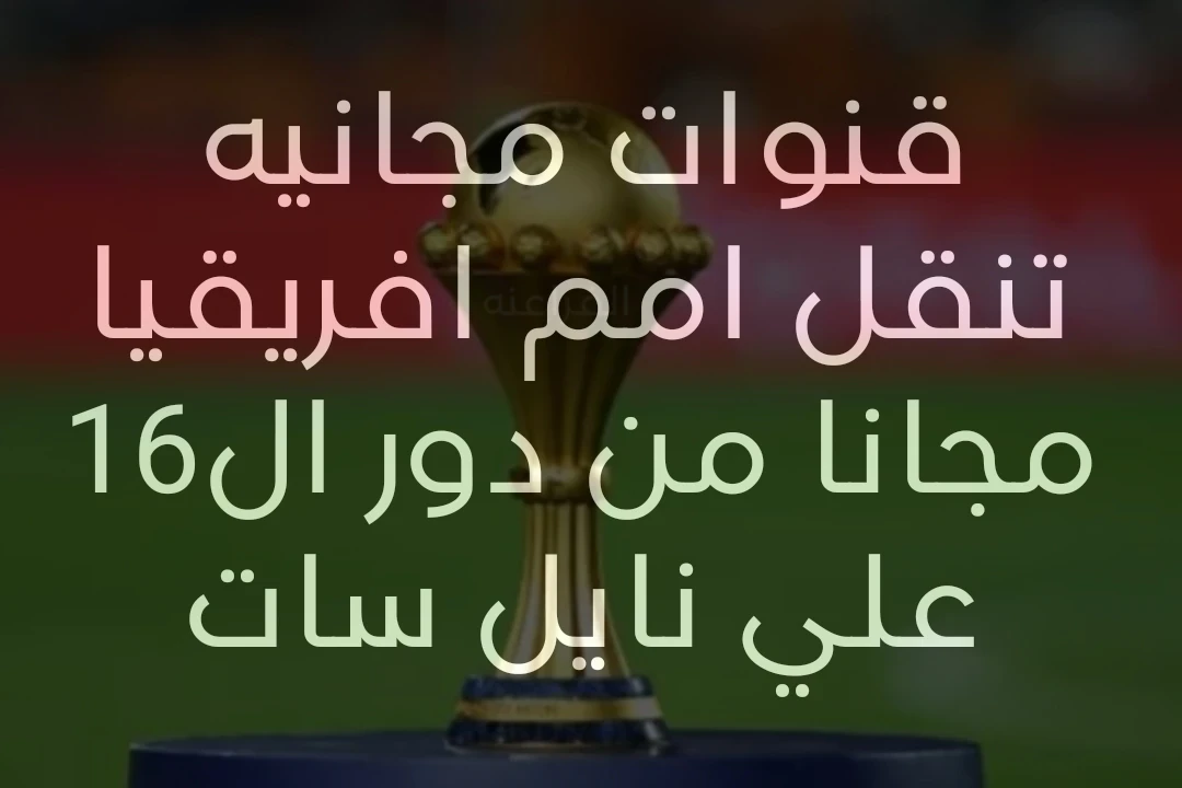 image about قنوات مجانيه ستنقل كأس الامم الافريقيه بداية من دور ال16  علي نايل سات