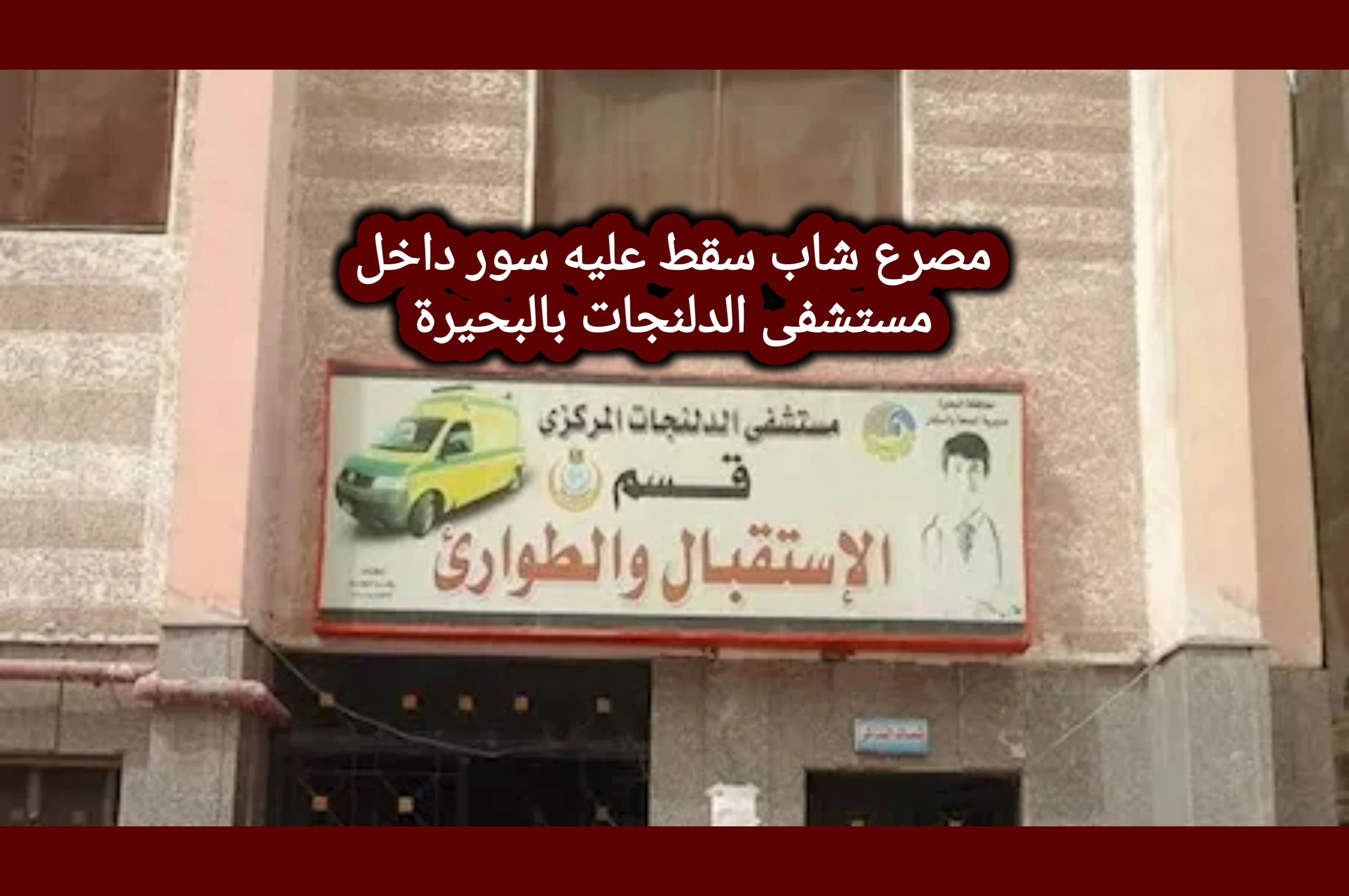 image about مأساة داخل مستشفى بالبحيرة.. سقوط سور يُنهي حياة شاب أثناء تسليم شحنة أكسجين بالدّلنجات