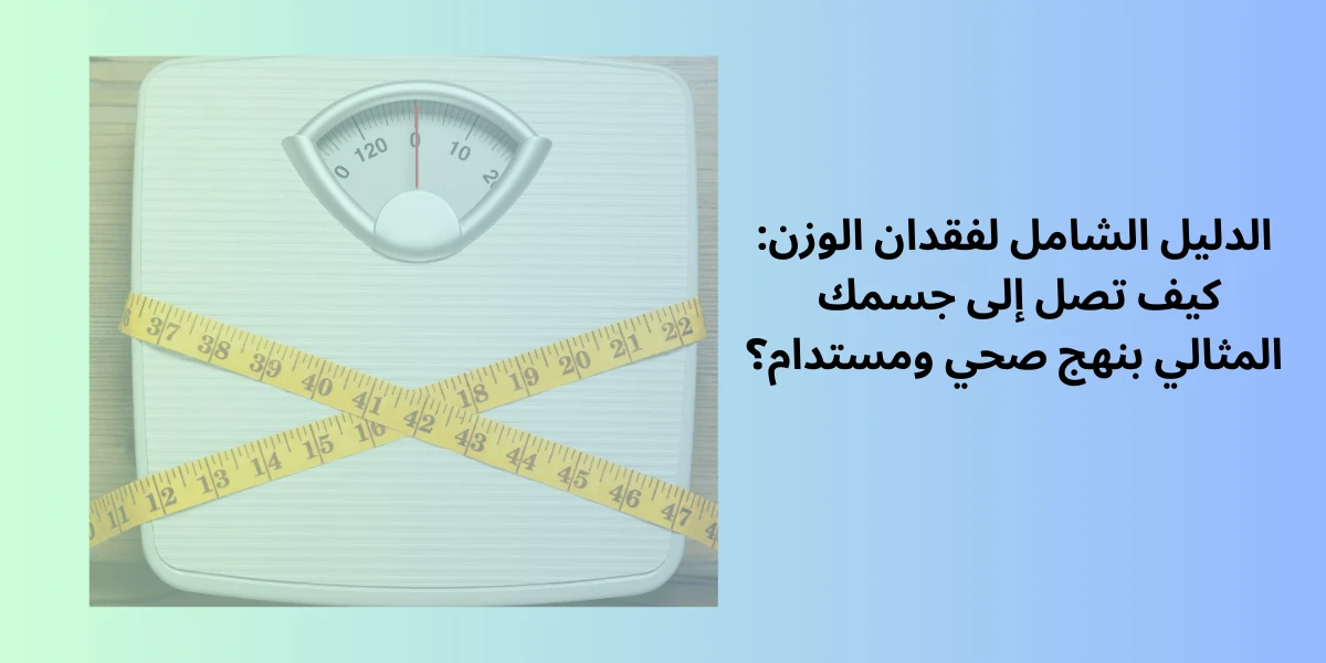 image about الدليل الشامل لفقدان الوزن: كيف تصل إلى جسمك المثالي بنهج صحي ومستدام؟