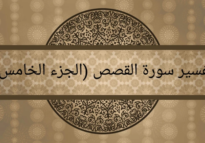 تفسير سورة القصص (الجزء الخامس)