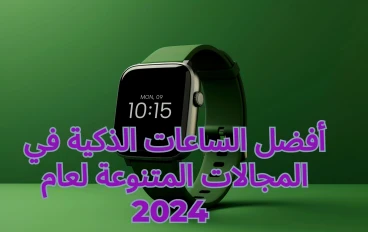 أفضل الساعات الذكية في المجالات المتنوعة لعام 2024 