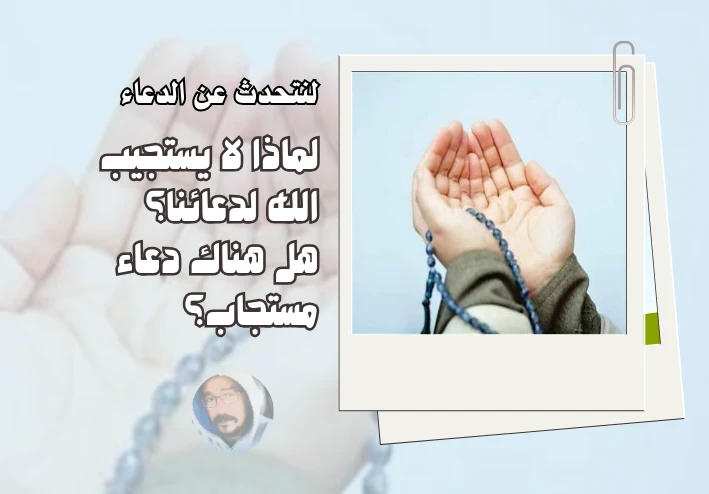 لماذا لا يستجيب الله الدعاء؟ وهل هناك دعاء مستجاب؟