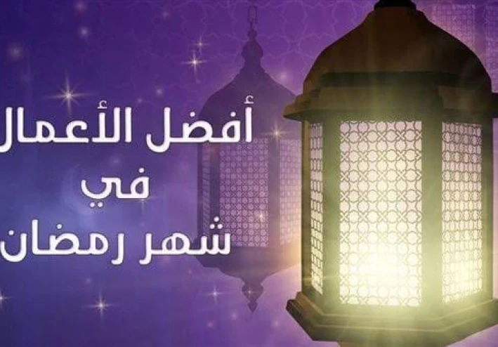 في رحاب شهر رمضان المبارك ما هي أفضل الأعمال إلى الله سبحانه وتعالى في هذا الشهر الفضيل