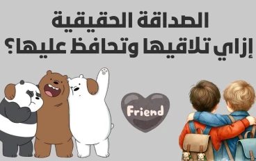 الصداقة الحقيقية: إزاي تلاقيها وتحافظ عليها؟