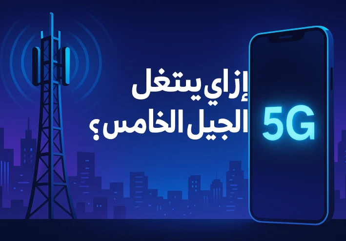 إزاي بيشتغل الجيل الخامس؟ شرح مبسّط لتقنية 5G هيغيّر نظرتك للاتصال