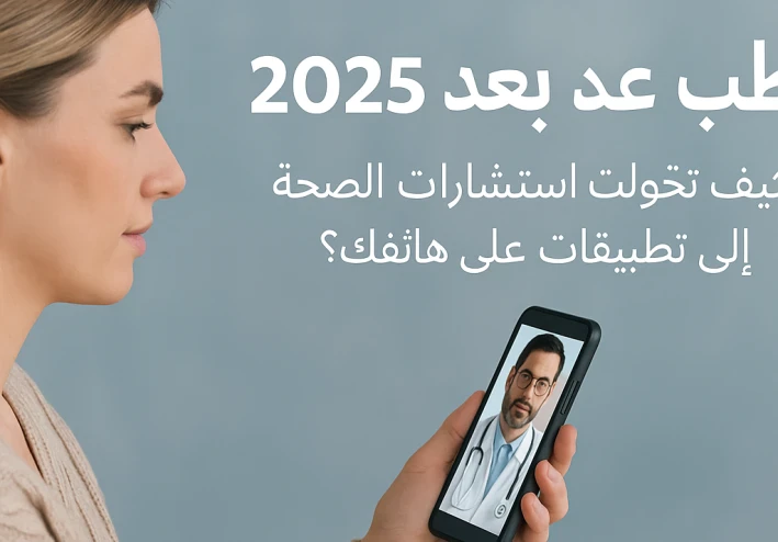 الطب عن بُعد في 2025: كيف تحوّلت استشارات الصحة إلى تطبيقات على هاتفك؟