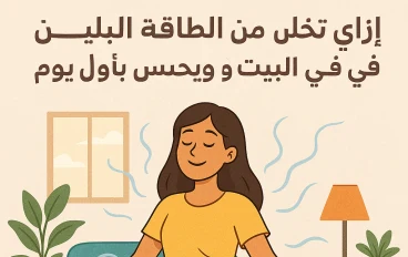 إزاي تتخلص من الطاقة السلبية في البيت وتحس بالراحة من أول يوم؟