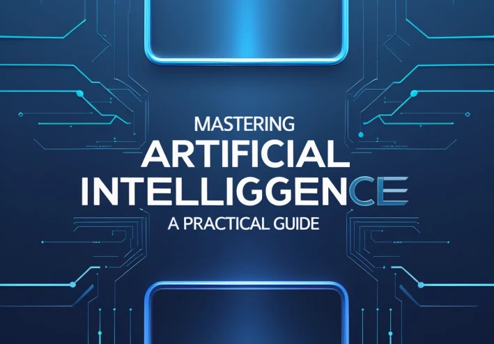 Mastering Artificial Intelligence: A Practical Guide