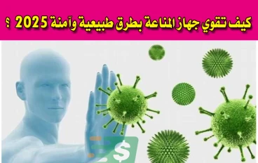كيف تقوي جهاز المناعة بطرق طبيعية وآمنة 2025؟