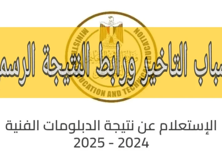 اسباب تأخير الاعلان نتيجة الدبلومات الفنية 2025 وجميع الروابط الرسميه للنتيجة من الوزارة