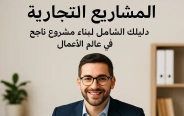 المشاريع التجارية: دليلك الشامل لبناء مشروع ناجح في عالم الأعمال
