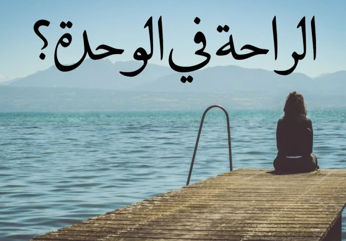 لماذا أصبحنا نبحث عن الراحة في الوحدة؟
