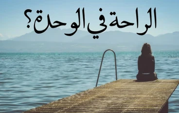 لماذا أصبحنا نبحث عن الراحة في الوحدة؟