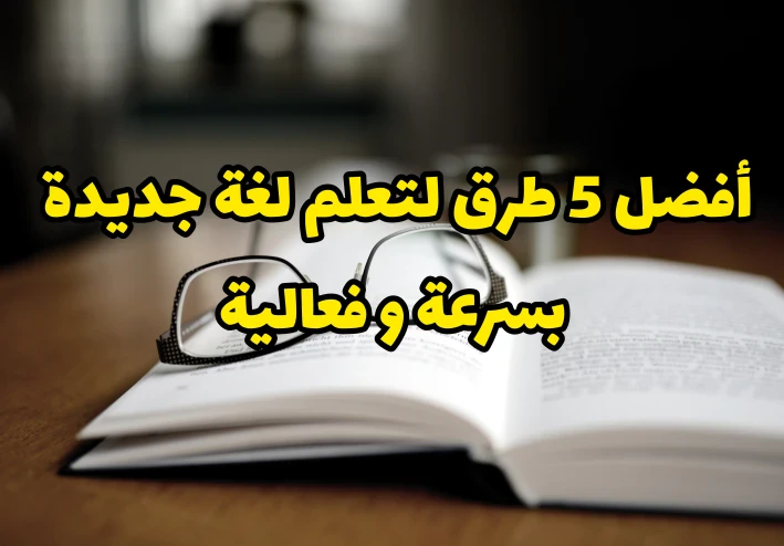 أفضل 5 طرق احترافية لتعلم لغة جديدة بسرعة و فعالية