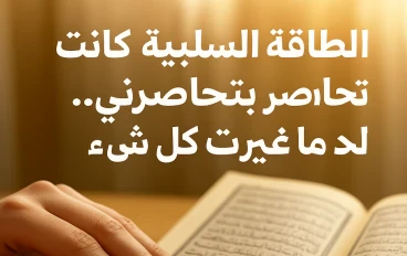 الطاقة السلبية كانت بتحاصرني… لحد ما غيرت كل شيء  