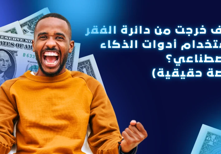 كيف خرجت من دائرة الفقر باستخدام أدوات الذكاء الاصطناعي؟ (قصة حقيقية)