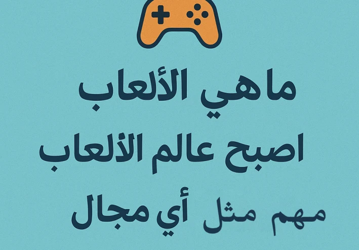 ما هى العاب ولماذا اصبح عالم العاب مهم مثل اى مجال