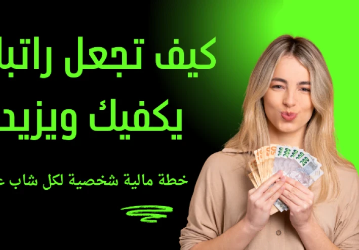 كيف تجعل راتبك يكفيك ويزيد؟ خطة مالية شخصية لكل شاب عربي