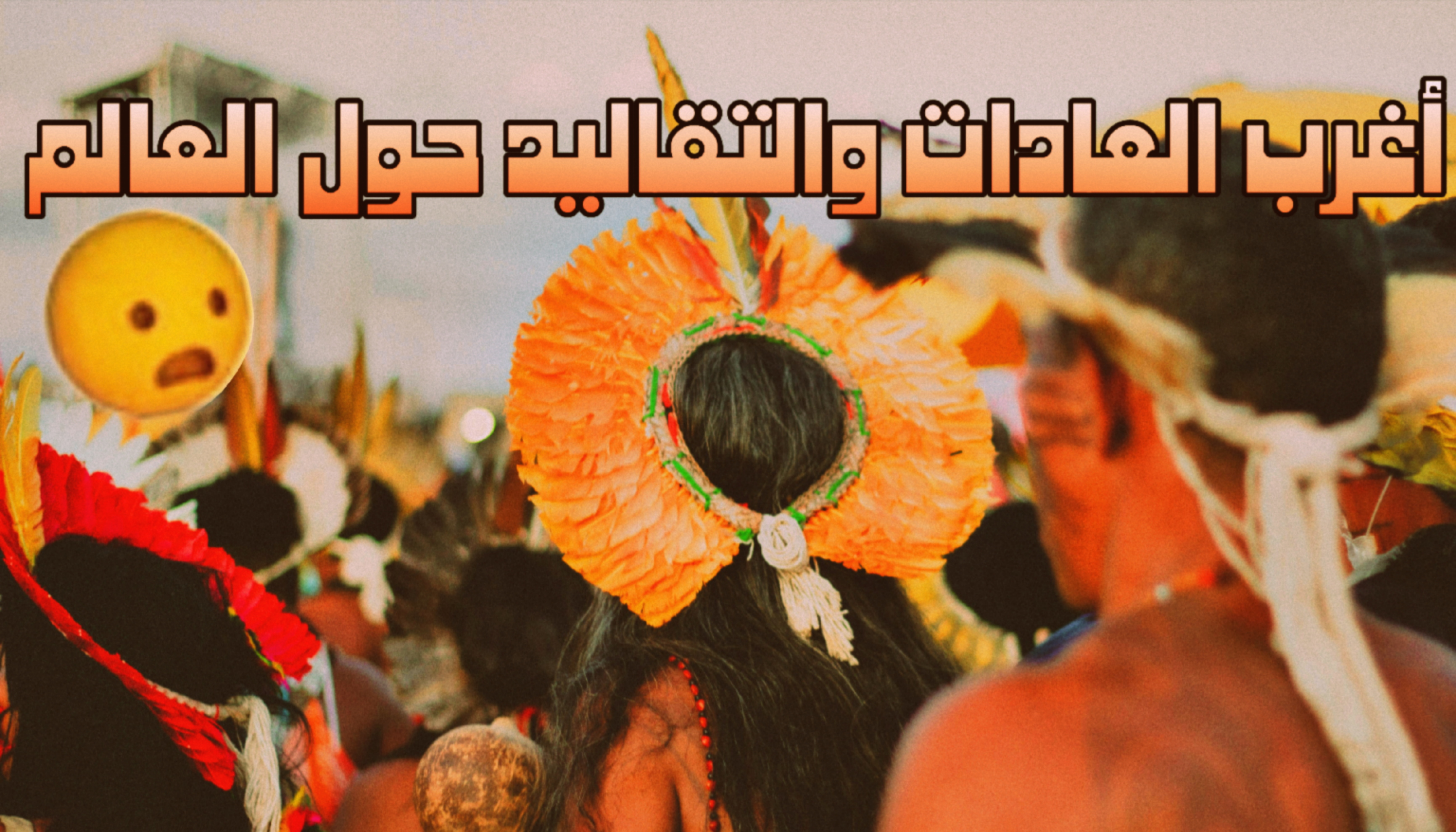 أغرب العادات والتقاليد حول العالم والتي أثارت دهشة العرب