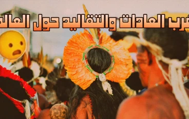 أغرب العادات والتقاليد حول العالم والتي أثارت دهشة العرب