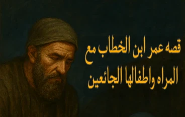 قصة عمر بن الخطاب مع المرأة وأطفالها الجائعين دروس في العدالة والرحمة