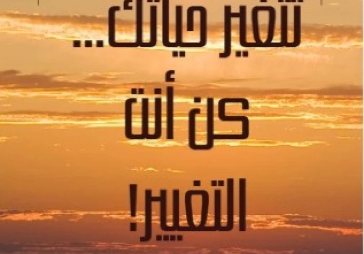 لا تنتظر أن تتغير حياتك... كن أنت التغيير!