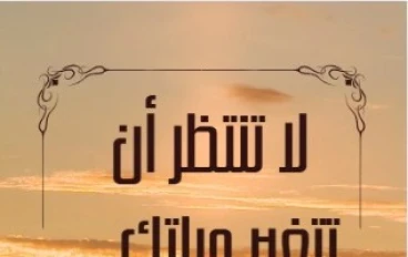 لا تنتظر أن تتغير حياتك... كن أنت التغيير!