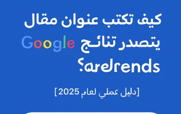 كيف تصيغ عنوان مقال يتصدر البحث في Google Trends: دليل شامل لعام 2025
