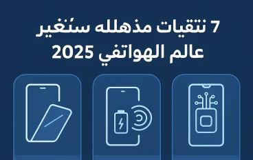 7 تقنيات مذهلة ستغير عالم الهواتف في 2025