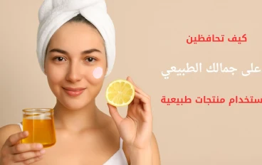 كيف تحافظين على جمالك الطبيعي باستخدام منتجات طبيعية؟