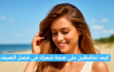 كيف تحافظين على صحة شعرك في فصل الصيف؟
