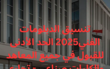 تنسيق الدبلومات الفنية 2025 الحد الأدنى للقبول في جميع المعاهد والكليات (صناعي - تجاري - زراعي - فندقي)