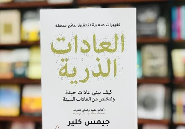 العادات الذرية: كيف تصنع إنجازات عظيمة بخطوات صغيرة؟