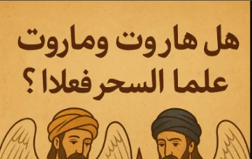 هل هاروت وماروت علَّما السحر فعلًا؟ ،وهل كانا ابتلاء وفتنة