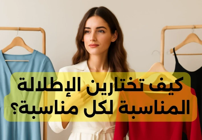 كيف تختارين الإطلالة المناسبة لكل مناسبة؟