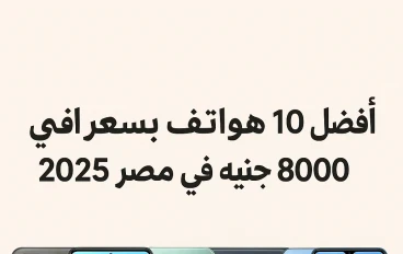 أفضل 10 هواتف بسعر أقل من 8000 جنيه في مصر 2025