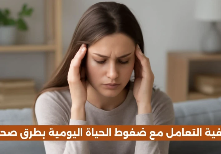 كيفية التعامل مع ضغوط الحياة اليومية بطرق صحية