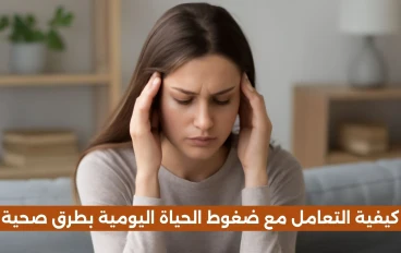 كيفية التعامل مع ضغوط الحياة اليومية بطرق صحية