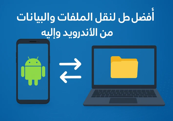 أفضل طرق لنقل الملفات والبيانات من الأندرويد وإليه باحترافية 2025