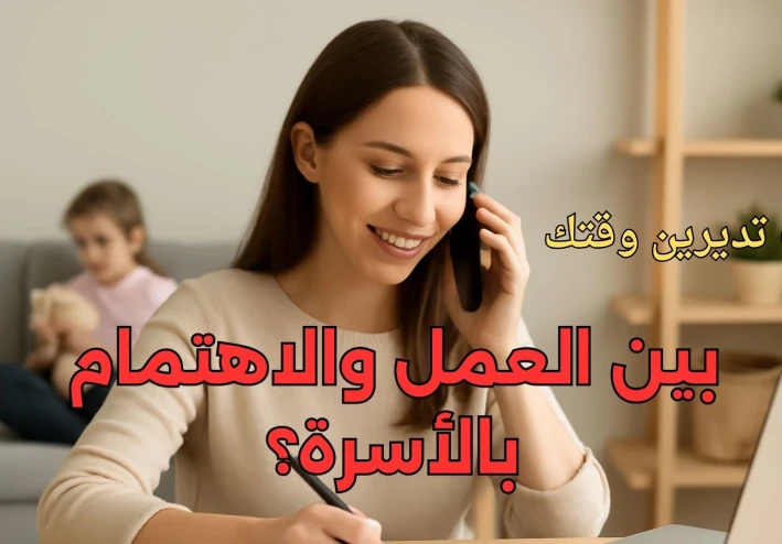 كيف تديرين وقتك بين العمل والاهتمام بالأسرة؟