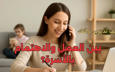 كيف تديرين وقتك بين العمل والاهتمام بالأسرة؟