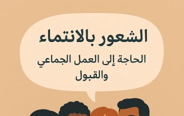 الشعور بالانتماء: الحاجة إلى العمل الجماعي والقبول لأننا جميعا بحاجة إلى تلك الجذور التي تعيدنا إلى مكان خاص .