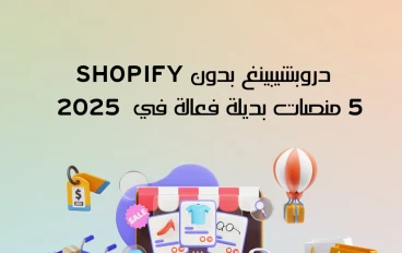 دروبشيبينغ بدون  Shopify : خمسة  منصات بديلة فعّالة في 2025