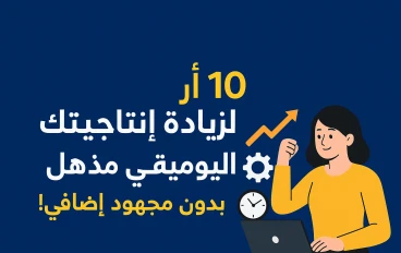 10 أسرار لزيادة إنتاجيتك اليومية بشكل مذهل… بدون مجهود إضافي