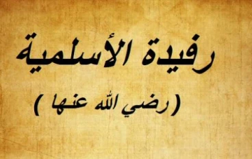 رفيدة الأسلمية.. رائدة التمريض والعمل التطوعي في الإسلام