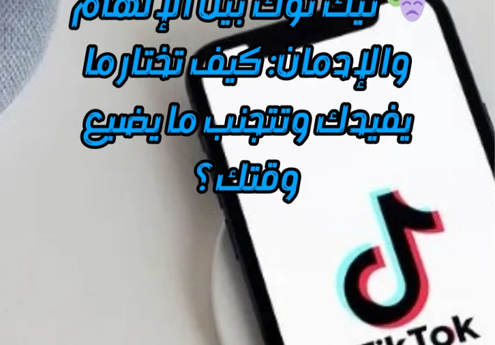 🎭 تيك توك بين الإلهام والإدمان: كيف تختار ما يفيدك وتتجنب ما يضيع وقتك؟