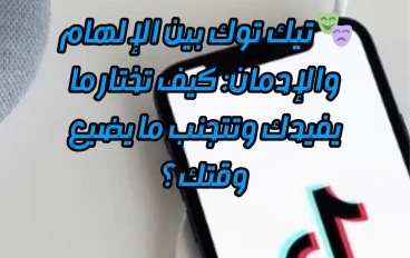 🎭 تيك توك بين الإلهام والإدمان: كيف تختار ما يفيدك وتتجنب ما يضيع وقتك؟