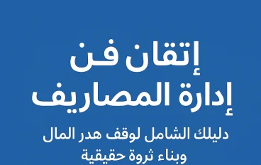 إتقان فن إدارة المصاريف: دليلك الشامل لوقف هدر المال وبناء ثروة حقيقية
