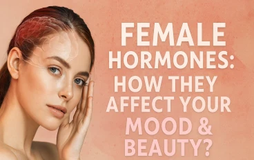 Female Hormones: How They Shape Your Mood & Beauty
