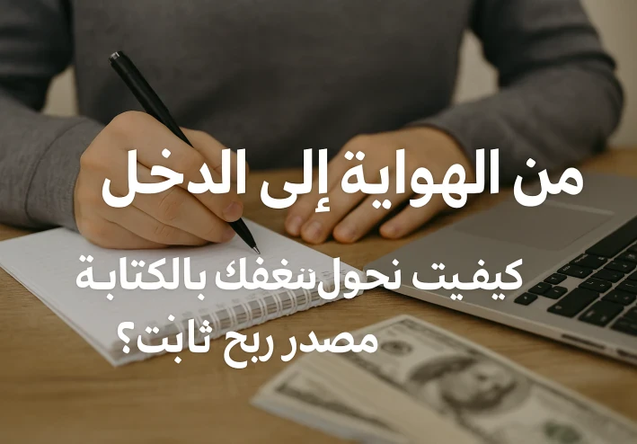 من الهواية إلى الدخل: كيف تحول شغفك بالكتابة إلى مصدر ربح ثابت؟